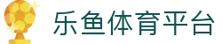 乐鱼体育·Leyu Sports 官方网页版-在线登录网址